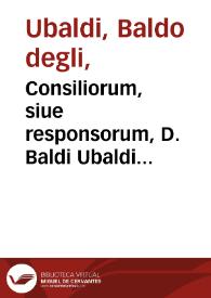 Consiliorum, siue responsorum, D. Baldi Ubaldi Perusini ... volumen primum...