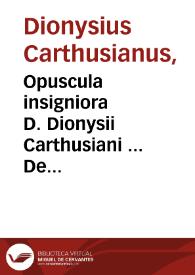 Opuscula insigniora D. Dionysii Carthusiani ... De omnium ordinum siue Statuum institutione, prolapsione, ac reformatione, multiplici cum...