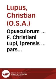 Opusculorum ... F. Christiani Lupi, iprensis ... pars altera, eius operum tomus duodecimus ac postremus