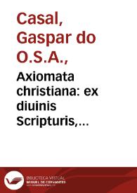 Axiomata christiana : ex diuinis Scripturis, & sanctis Patribus, cum ecclesiasticis, tum etiam scholasticis