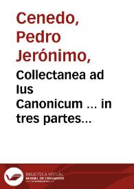 Collectanea ad Ius Canonicum ... in tres partes distincta, quarum prima continet collectanea ad Decretum, altera ad Decretales, tertia ad Sextum, Clementinas, & Extrauagantes...