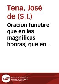 Oracion funebre que en las magnificas honras, que en la insigne parroquia de San Juan Baptista de la ciudad de Ecija, se dedicàrô el dia 15 de el...
