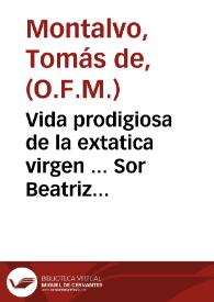 Vida prodigiosa de la extatica virgen ... Sor Beatriz Maria de Jesus...