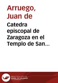Catedra episcopal de Zaragoza en el Templo de San Saluador desde la primitiua Iglesia y en el principio de su fundacion...