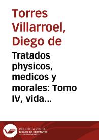 Tratados physicos, medicos y morales : Tomo IV, vida natural y  catholica, medicina segura para mantener menos enferma la organizacion de el cuerpo...