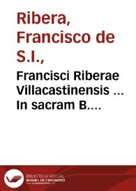 Francisci Riberae Villacastinensis ... In sacram B. Iohannis Apostoli & Euangelistae Apocalypsim commentarij...