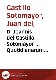 D. Joannis del Castillo Sotomayor ... Quotidianarum controversiarum juris tomus primus...