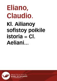 Kl. Ailianoy sofistoy poikile istoria = Cl. Aeliani sophistae varia historia