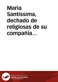 Maria Santissima, dechado de religiosas de su compañía llamadas comunmente de la enseñanza : sermon que en la ereccion de su primer convento y...