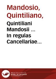 Quintiliani Mandosii ... In regulas Cancellariae Apostolicae sanctissimi D. nostri Iulii Tertii Pontificis Maximi commentaria...