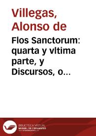 Flos Sanctorum : quarta y vltima parte, y Discursos, o Sermones, sobre los Euangelios de todas las Dominicas del año, ferias de Quaresma, y de Santos principales...
