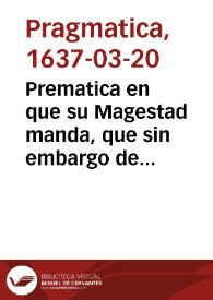 Prematica en que su Magestad manda, que sin embargo de la cedula de cinco de Nouiembre del año passado de seiscientos y treinta y seis, se guarde...