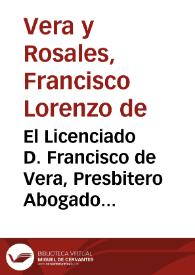 El Licenciado D. Francisco de Vera, Presbitero Abogado de la Real Audiêcia ... Hermano de la antiquissima, y nobilissima Hermãdad del inclito Rey,...