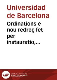 Ordinations e nou redreç fet per instauratio, reformatio, e reparatio, de la Vniuersitat del Studi general de la Ciutat de Barcelona, en lo any Mil sinc cents noranta y sis