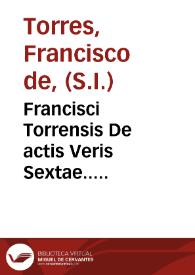 Francisci Torrensis De actis Veris Sextae.....