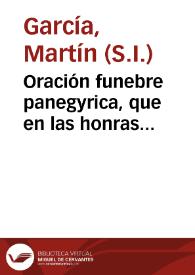 Oración funebre panegyrica, que en las honras dedicadas por el Colegio de San Pablo de la Compañía de Jesús de esta ciudad de Granada à la memoria...