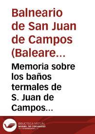 Memoria sobre los baños termales de S. Juan de Campos provincia de las Baleares conforme lo que previene el art.24 del reglamento orgánico para los establecimientos de aguas minerales