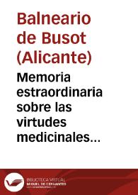 Memoria estraordinaria sobre las virtudes medicinales de las aguas Termo-Salinas de Busót en la provincia de Alicante,dirigida al Sr.Gobernador de...
