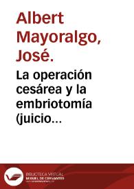 La operación cesárea y la embriotomía (juicio comparativo y crítico) : discurso sobre... que presenta José Albert y Mayoralgo... para sufrir el...