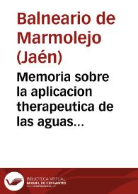 Memoria sobre la aplicacion therapeutica de las aguas minerales de Marmolejo, escrita por su director Vicente Orti y Criado, en cumplimiento de las disposiciones del reglamento que rige en estos establecimientos.