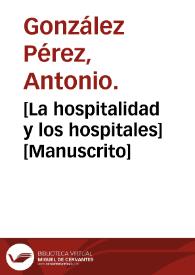 [La hospitalidad y los hospitales]  [Manuscrito]