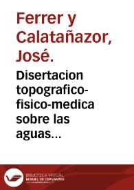 Disertacion topografico-fisico-medica sobre las aguas medicinales de Buzot (sic) en el reyno de Valencia, escrita y leida, en publico concurso, por...