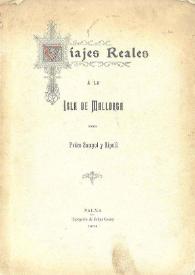 Viajes reales a la isla de Mallorca : notas tomadas a vuela pluma, publicadas con motivo de la visita de S. M. el Rey D. Alfonso XIII (q.D.g.) á esta isla