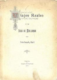 Viajes reales a la isla de Mallorca : notas tomadas a vuela pluma, publicadas con motivo de la visita de S. M. el Rey D. Alfonso XIII (q.D.g.) á...