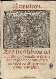 Primaleon los tres libros del muy esforçado cauallero Primaleon et Polendos su hermano hijos del Emperador palmerin de Oliua : [1534]