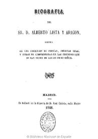 Biografía del Sr. D. Alberto Lista y Aragón seguida de una colección de poesías, inéditas unas, y otras no comprendidas en las ediciones que se han hecho de las de dicho señor