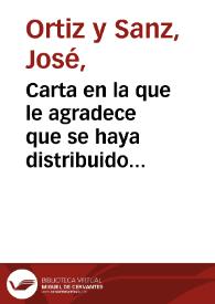 Carta en la que le agradece que se haya distribuido entre los académicos su 'Respuesta' al señor Enrique Palos y Navarro, así como que en un...