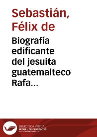 Biografía edificante del jesuita guatemalteco Rafael Landívar escrita tras su muerte en Bolonia en 1793 por el jesuita mexicano Félix de Sebastián [Transcripción]