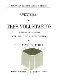 Aventuras de tres voluntarios. Episodios de la guerra en la isla de Cuba