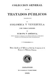 Colección general de los tratados públicos celebrados por Colombia y Venezuela con varias naciones de Europa y Ámerica, desde el tratado de...
