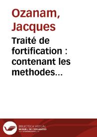 Traité de fortification : contenant les methodes anciennes et modernes pour la construction et la deffense des places, et la maniere de les...