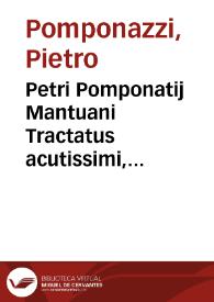 Petri Pomponatij Mantuani Tractatus acutissimi, utillimi et mere peripatetici de intensione et remissione formarum ac de paruitate et magnitudine