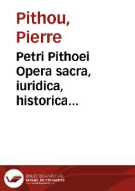 Petri Pithoei Opera sacra, iuridica, historica miscellanea