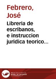 Libreria de escribanos, e instruccion juridica teorico practica de principiantes