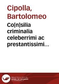 Co[n]silia criminalia celeberrimi ac prestantissimi vtriusq[ue] iuris illuminatoris d[omi]ni Bartholomei Cepole Veronensis