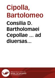Consilia D. Bartholomaei Cepollae ... ad diuersas materias, frequentioresque causas, quae in foro uersantur ...