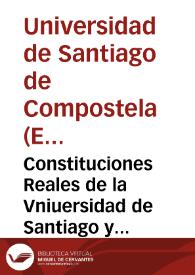 Constituciones Reales de la Vniuersidad de Santiago y sus dos Colegios Mayor y Menor