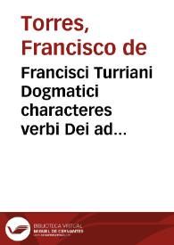 Francisci Turriani Dogmatici characteres verbi Dei ad catholicos Germaniae aduersus Nouos Euangelicos libri IIII