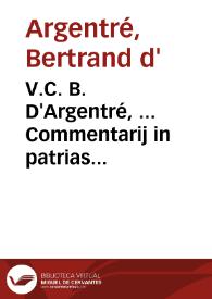V.C. B. D'Argentré, ... Commentarij in patrias Britonum leges, seu Consuetudines generales antiquissimi Ducatus Britanniae