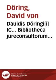 Dauidis Döringi[i] IC... Bibliotheca jureconsultorum theorico-practica