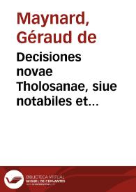 Decisiones novae Tholosanae, siue notabiles et singulares quaestiones iuris scripti, decisae aut praeiudicatae per arresta memorabilia Parlamenti...
