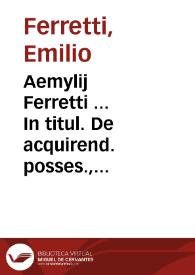 Aemylij Ferretti ... In titul. De acquirend. posses., De vsucap. l. III, De verbor. obligat. praelectiones