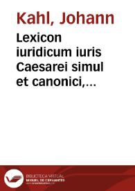 Lexicon iuridicum iuris Caesarei simul et canonici, feudalis item, civilis, criminalis