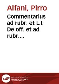 Commentarius ad rubr. et L.I. De off. et ad  rubr. L.I. et auth. siquis in aliquo, c. De edendo Pyrrhi Alfani Salernitani ...