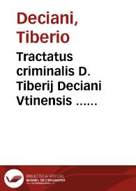 Tractatus criminalis D. Tiberij Deciani Vtinensis ... olim in prima florentiss. longè omnium Europae gymnasij Patauini sede iuris Cesarei...