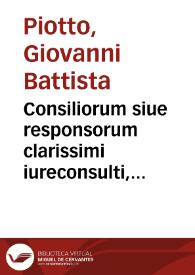 Consiliorum siue responsorum clarissimi iureconsulti, ac equitis, et comitis D. Ioannis Baptistae Ploti, patritij Nouariensis, in quibus praeter...